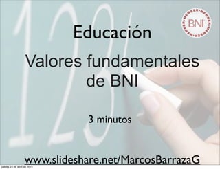 Educación
Valores fundamentales
de BNI
3 minutos
www.slideshare.net/MarcosBarrazaGjueves 23 de abril de 2015
 