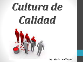 Cultura de
Calidad
Ing. Melvin Lara Vargas
 