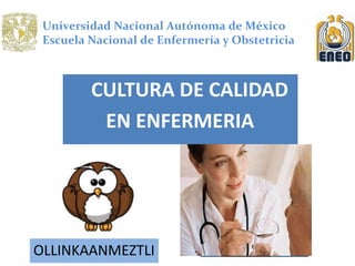 CULTURA DE CALIDAD
EN ENFERMERIA
OLLINKAANMEZTLI
Universidad Nacional Autónoma de México
Escuela Nacional de Enfermería y Obstetricia
 