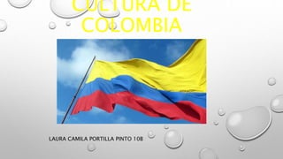 CULTURA DE
COLOMBIA
LAURA CAMILA PORTILLA PINTO 10B
 