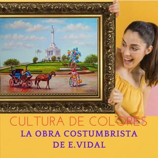 LA OBRA COSTUMBRISTA
DE E.VIDAL
CULTURA DE COLORES
 