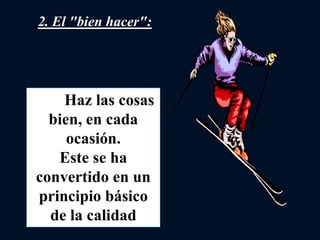 Haz las cosas
bien, en cada
ocasión.
Este se ha
convertido en un
principio básico
de la calidad
2. El "bien hacer":
 