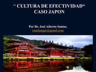 “ CULTURA DE EFECTIVIDAD“
CASO JAPON
Por Dr. José Alberto Santos.
coachanges@gmail.com
 