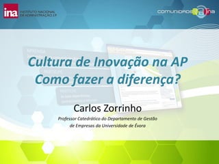 Cultura de Inovação na AP Como fazer a diferença? Carlos Zorrinho Professor Catedrático do Departamento de Gestão  de Empresas da Universidade de Évora 