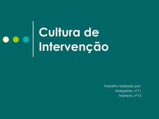 Cultura de Intervenção Trabalho realizado por: Margarida, nº11 Mariana, nº13 