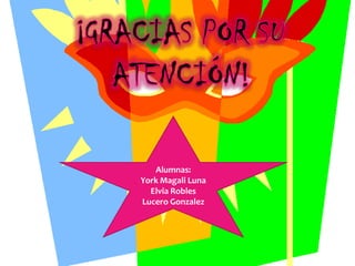 Alumnas:
York Magali Luna
  Elvia Robles
Lucero Gonzalez
 