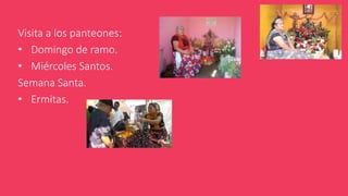 Visita a los panteones:
• Domingo de ramo.
• Miércoles Santos.
Semana Santa.
• Ermitas.
 