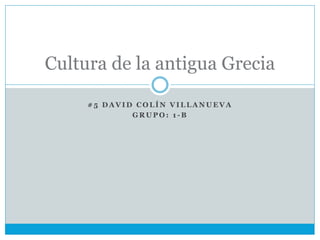 Cultura de la antigua Grecia 
#5 DAVID COLÍN VILLANUEVA 
GRUPO: 1 -B 
 