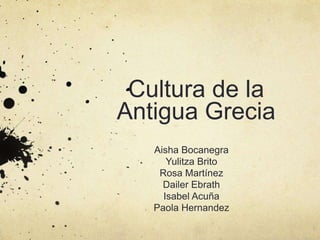 Cultura de la
Antigua Grecia
Aisha Bocanegra
Yulitza Brito
Rosa Martínez
Dailer Ebrath
Isabel Acuña
Paola Hernandez
 