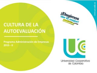 CULTURA DE LA
AUTOEVALUACIÓN
Programa Administración de Empresas
2015 - II
 