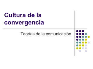Cultura de la
convergencia
     Teorías de la comunicación
 