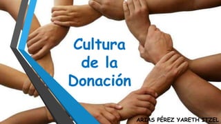 Cultura
de la
Donación
ARIAS PÉREZ YARETH ITZEL
 