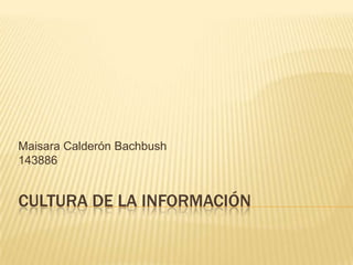 Maisara Calderón Bachbush
143886


CULTURA DE LA INFORMACIÓN
 