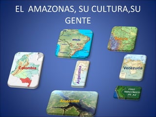 EL  AMAZONAS, SU CULTURA,SU GENTE Colombia Venezuela Amazonas Bolivia Argentina 