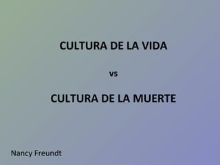 CULTURA DE LA VIDA

                    vs

          CULTURA DE LA MUERTE



Nancy Freundt
 