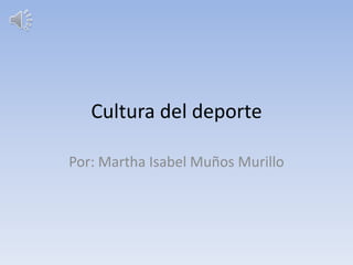 Cultura del deporte
Por: Martha Isabel Muños Murillo
 