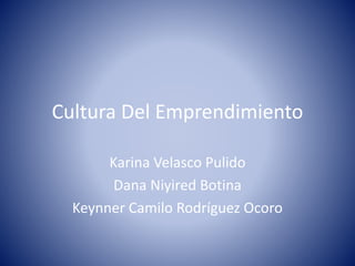Cultura Del Emprendimiento 
Karina Velasco Pulido 
Dana Niyired Botina 
Keynner Camilo Rodríguez Ocoro 
 