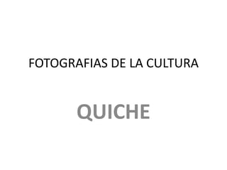 FOTOGRAFIAS DE LA CULTURA


       QUICHE
 