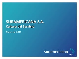 SURAMERICANA S.A. Cultura del Servicio Mayo d e 2011 
