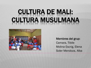 CULTURA DE MALI:
CULTURA MUSULMANA
Membres del grup:
Camara, Tibile
Molina Escrig, Elena
Soler Mendoza, Alba
 