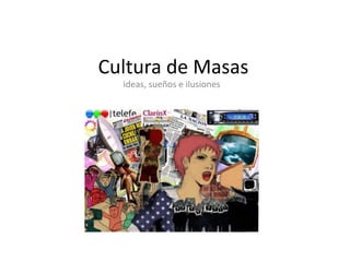 Cultura de Masas ideas, sueños e ilusiones 