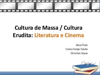 Cultura de Massa / Cultura
Erudita: Literatura e Cinema
                             Alice Flicts
                    Carlos Felipe Falcão
                        Christian Souza
 