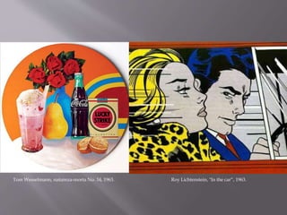 Tom Wesselmann, natureza-morta No. 34, 1963. Roy Lichtenstein, "In the car“, 1963.
 