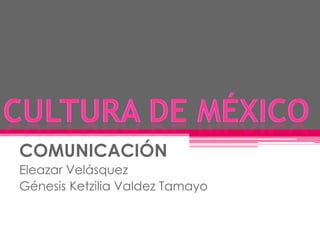 COMUNICACIÓN
Eleazar Velásquez
Génesis Ketzilia Valdez Tamayo

 