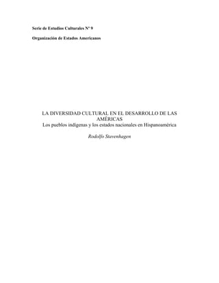 Serie de Estudios Culturales Nº 9
Organización de Estados Americanos
LA DIVERSIDAD CULTURAL EN EL DESARROLLO DE LAS
AMÉRICAS
Los pueblos indígenas y los estados nacionales en Hispanoamérica
Rodolfo Stavenhagen
 