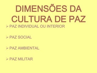 DIMENSÕES DA
CULTURA DE PAZ

 PAZ INDIVIDUAL OU INTERIOR
 PAZ SOCIAL
 PAZ AMBIENTAL
 PAZ MILITAR

 
