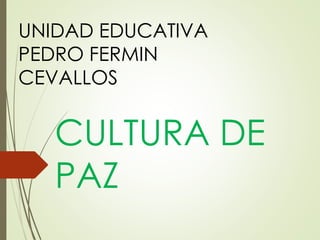 CULTURA DE
PAZ
UNIDAD EDUCATIVA
PEDRO FERMIN
CEVALLOS
 