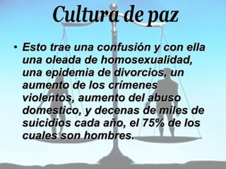 Esto trae una confusión y con ella una oleada de homosexualidad, una epidemia de divorcios, un aumento de los crímenes violentos, aumento del abuso domestico, y decenas de miles de suicidios cada año, el 75% de los cuales son hombres.  