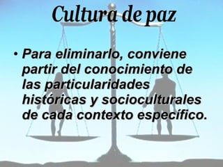 Para eliminarlo, conviene partir del conocimiento de las particularidades históricas y socioculturales de cada contexto específico. 