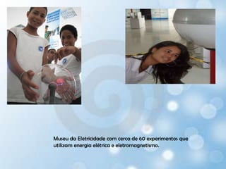 Museu da Eletricidade com cerca de 60 experimentos que utilizam energia elétrica e eletromagnetismo. 