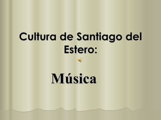 Cultura de Santiago del
         Estero:

     Música
 