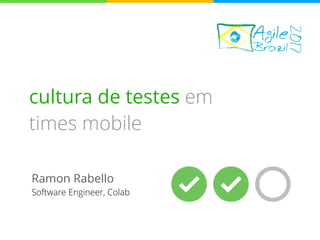cultura de testes em
times mobile
Ramon Rabello
Software Engineer, Colab
 