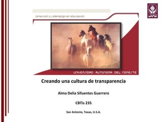 Creando una cultura de transparencia Alma Delia Sifuentes Guerrero CBTis 235 San Antonio, Texas, U.S.A. 