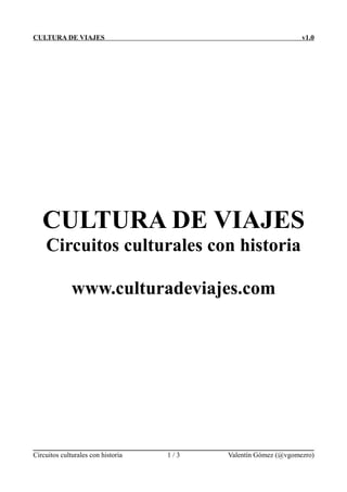 CULTURA DE VIAJES

v1.0

CULTURA DE VIAJES
Circuitos culturales con historia
www.culturadeviajes.com

Circuitos culturales con historia

1/3

Valentín Gómez (@vgomezro)

 