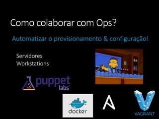 Como colaborarcom Ops? 
Automatizar o provisionamento & configuração! 
Servidores 
Workstations  