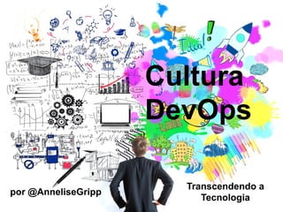 Cultura
DevOps
por @AnneliseGripp
Transcendendo a
Tecnologia
 