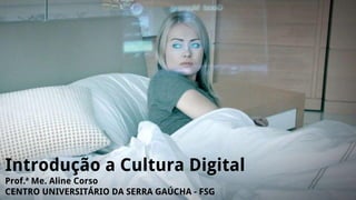 Introdução a Cultura Digital
Prof.ª Me. Aline Corso
CENTRO UNIVERSITÁRIO DA SERRA GAÚCHA - FSG
 