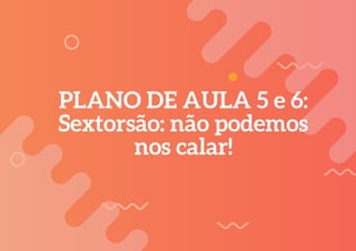 226
PLANO DE AULA 5 e 6:
Sextorsão: não podemos
nos calar!
 
