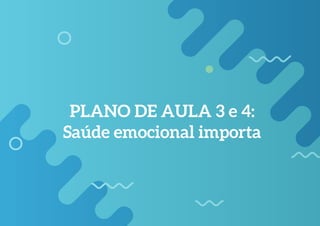 PLANO DE AULA 3 e 4:
Saúde emocional importa
 