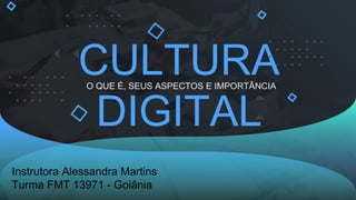 CULTURA
DIGITAL
O QUE É, SEUS ASPECTOS E IMPORTÂNCIA
Instrutora Alessandra Martins
Turma FMT 13971 - Goiânia
 