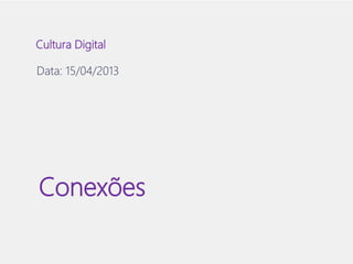 Cultura Digital 
Data: 15/04/2013 
Conexões 
 