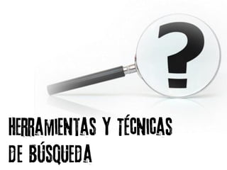 Herramientas y Técnicas
de Búsqueda
 