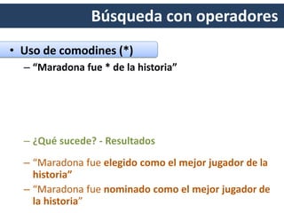 Búsqueda con operadores
• Uso de comodines (*)
– “Maradona fue * de la historia”
 