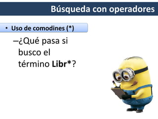 Búsqueda con operadores
• Uso de comodines (*)
–¿Qué pasa si
busco el
término Libr*?
 