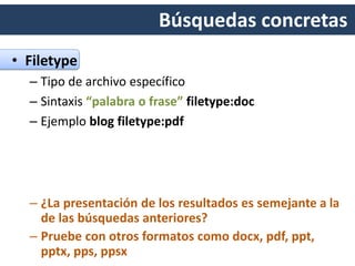 Búsquedas concretas
• Filetype
– Tipo de archivo específico
– Sintaxis “palabra o frase” filetype:doc
– Ejemplo blog filetype:pdf
 