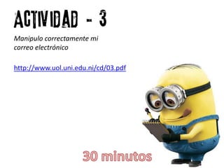 Actividad # 3
Manipulo correctamente mi
correo electrónico
http://www.uol.uni.edu.ni/cd/03.pdf
 